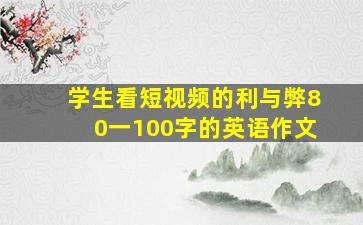 学生看短视频的利与弊80一100字的英语作文