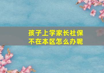 孩子上学家长社保不在本区怎么办呢