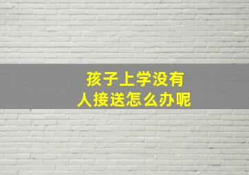 孩子上学没有人接送怎么办呢