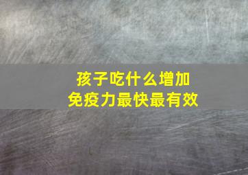 孩子吃什么增加免疫力最快最有效