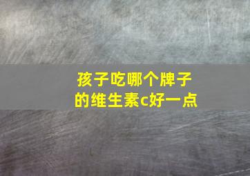 孩子吃哪个牌子的维生素c好一点