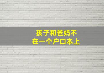 孩子和爸妈不在一个户口本上