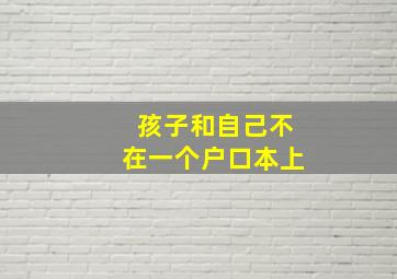 孩子和自己不在一个户口本上