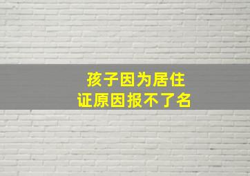 孩子因为居住证原因报不了名