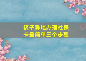 孩子异地办理社保卡最简单三个步骤