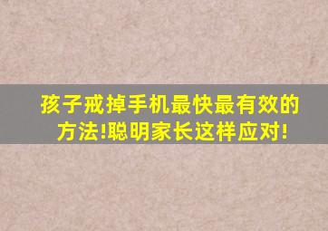 孩子戒掉手机最快最有效的方法!聪明家长这样应对!