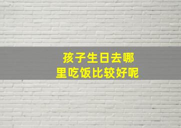 孩子生日去哪里吃饭比较好呢