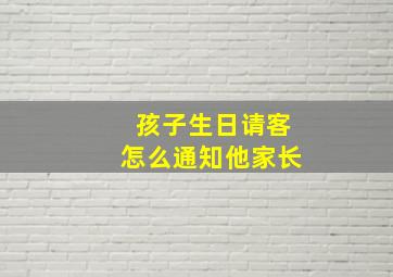 孩子生日请客怎么通知他家长