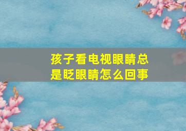 孩子看电视眼睛总是眨眼睛怎么回事