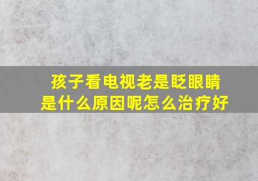 孩子看电视老是眨眼睛是什么原因呢怎么治疗好