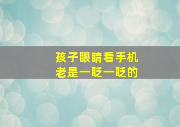 孩子眼睛看手机老是一眨一眨的