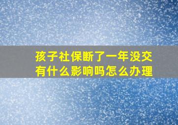 孩子社保断了一年没交有什么影响吗怎么办理