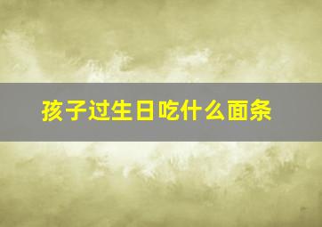 孩子过生日吃什么面条