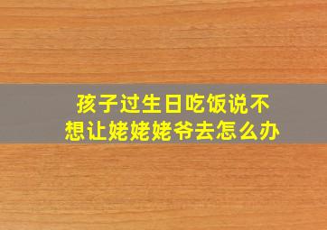 孩子过生日吃饭说不想让姥姥姥爷去怎么办