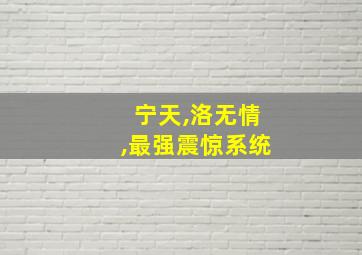 宁天,洛无情,最强震惊系统