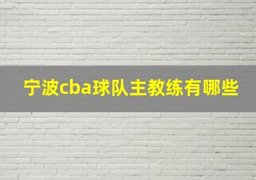 宁波cba球队主教练有哪些