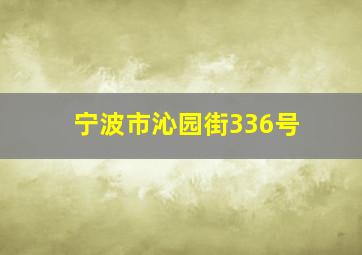 宁波市沁园街336号