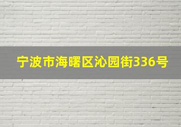 宁波市海曙区沁园街336号