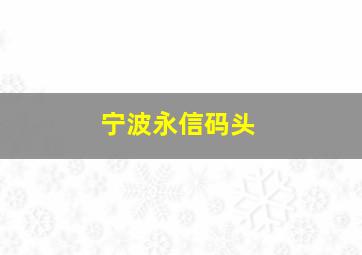 宁波永信码头