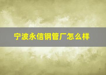 宁波永信钢管厂怎么样