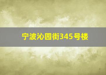 宁波沁园街345号楼