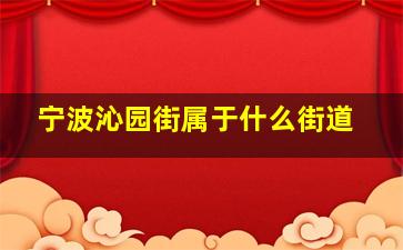 宁波沁园街属于什么街道