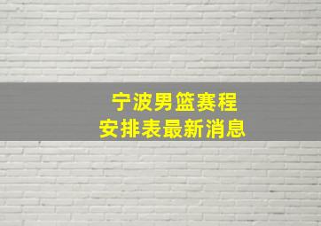 宁波男篮赛程安排表最新消息