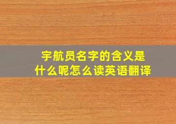 宇航员名字的含义是什么呢怎么读英语翻译