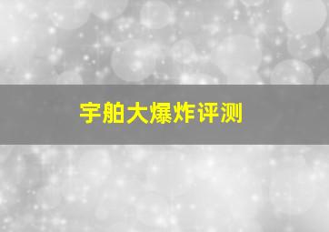 宇舶大爆炸评测