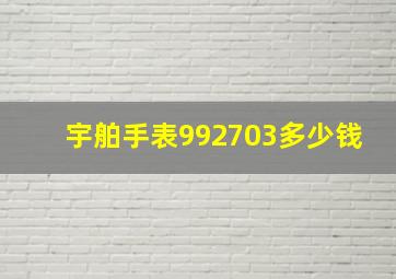 宇舶手表992703多少钱