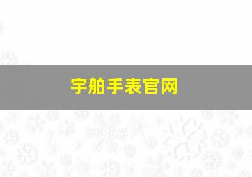 宇舶手表官网