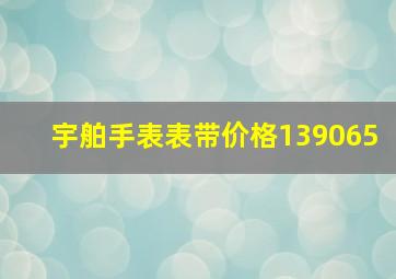 宇舶手表表带价格139065