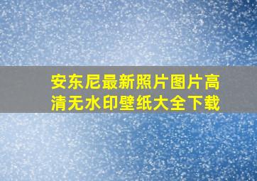 安东尼最新照片图片高清无水印壁纸大全下载