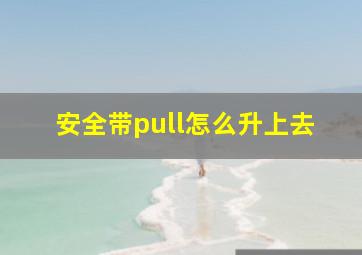 安全带pull怎么升上去