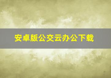 安卓版公交云办公下载