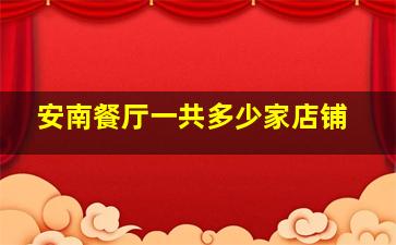 安南餐厅一共多少家店铺