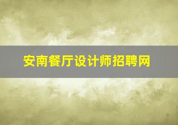 安南餐厅设计师招聘网