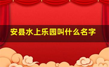 安县水上乐园叫什么名字