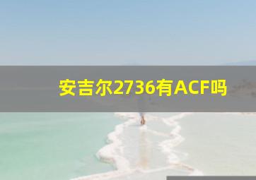 安吉尔2736有ACF吗