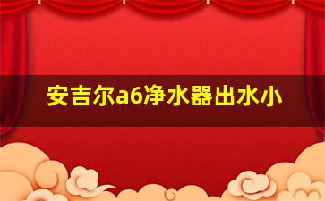 安吉尔a6净水器出水小