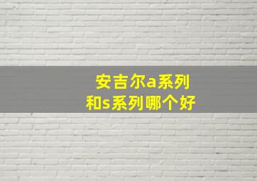 安吉尔a系列和s系列哪个好