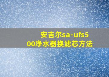 安吉尔sa-ufs500净水器换滤芯方法