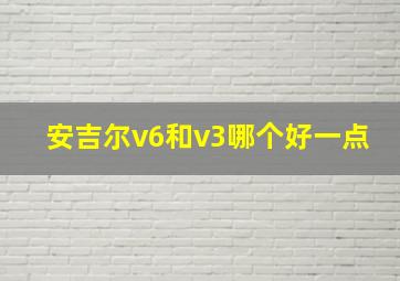 安吉尔v6和v3哪个好一点