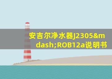 安吉尔净水器J2305—ROB12a说明书