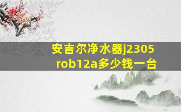 安吉尔净水器j2305rob12a多少钱一台