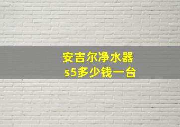 安吉尔净水器s5多少钱一台