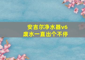 安吉尔净水器v6废水一直出个不停