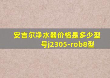 安吉尔净水器价格是多少型号j2305-rob8型