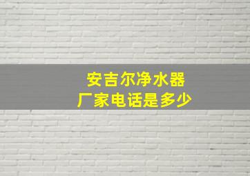 安吉尔净水器厂家电话是多少