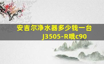 安吉尔净水器多少钱一台J3505-R哦c90